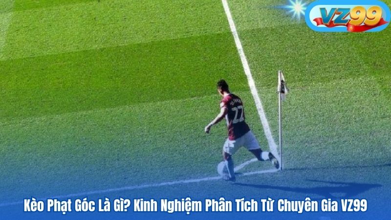 Kèo Phạt Góc Là Gì? Kinh Nghiệm Phân Tích Từ Chuyên Gia VZ99 1 Kèo Phạt Góc Là Gì? Kinh Nghiệm Phân Tích Từ Chuyên Gia VZ99